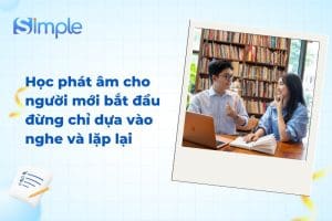 Học phát âm cho người mới bắt đầu đừng chỉ dựa vào nghe và lặp lại