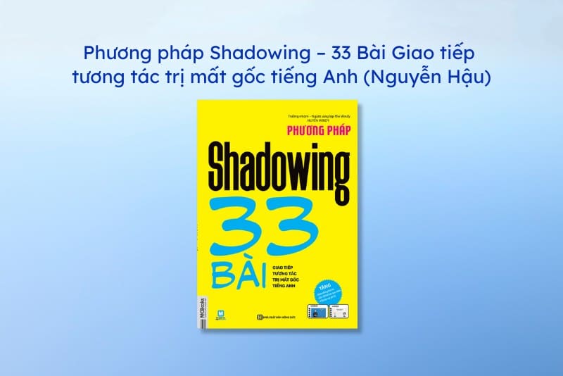 Sách học tiếng Anh cho người mất gốc: Phương pháp Shadowing – 33 Bài Giao tiếp tương tác trị mất gốc tiếng Anh
