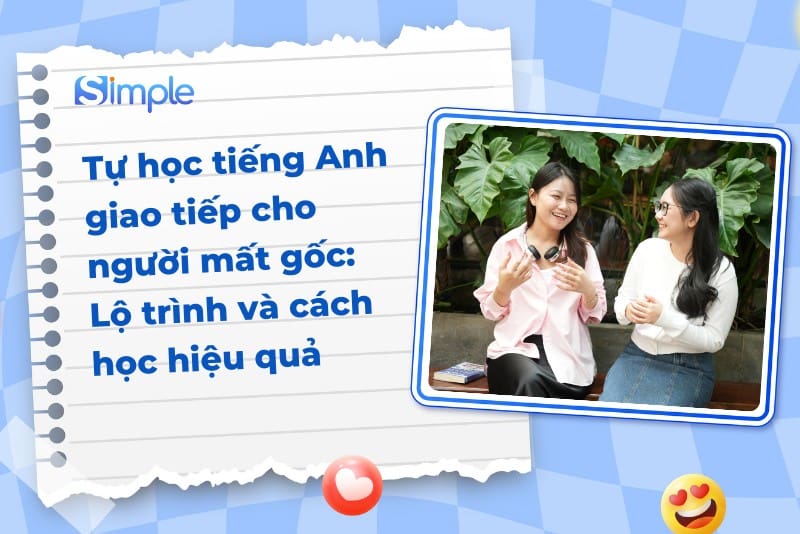Tự học tiếng Anh giao tiếp cho người mất gốc: Lộ trình và cách học hiệu quả